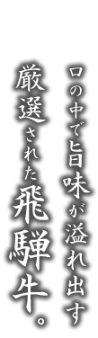 口の中で旨味が溢れ出す厳選された飛騨牛。