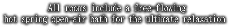 All rooms include a free-flowing hot spring open-air bath for the ultimate relaxation