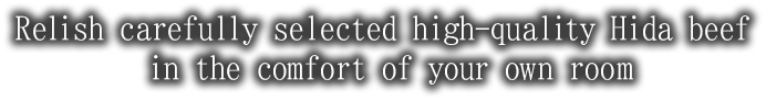 Relish carefully selected high-quality Hida beef in the comfort of your own room