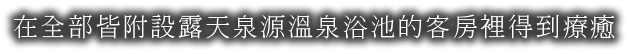 在全部皆附設露天泉源溫泉浴池的客房裡得到療癒