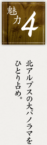 魅力4 北アルプスの大パノラマをひとり占め。