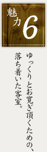 魅力6 ゆっくりとお寛ぎ頂くための、落ち着いた客室。