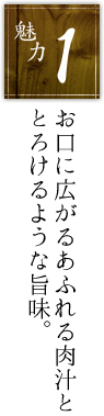 お口に広がるあふれる肉汁ととろけるような旨味。