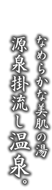 なめらかな美肌の湯源泉掛流し温泉。